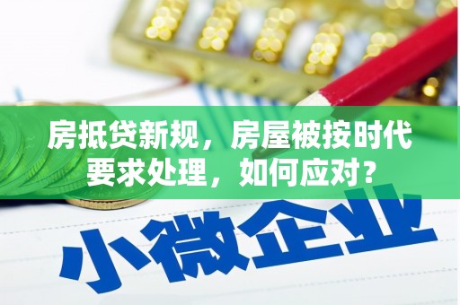 金水房抵贷新规，房屋被按时代要求处理，如何应对？